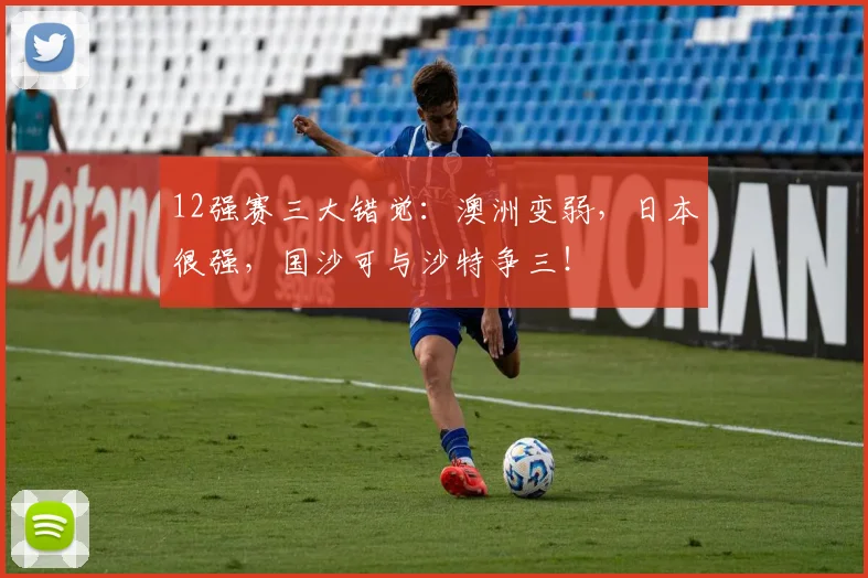 12强赛三大错觉：澳洲变弱，日本很强，国沙可与沙特争三！