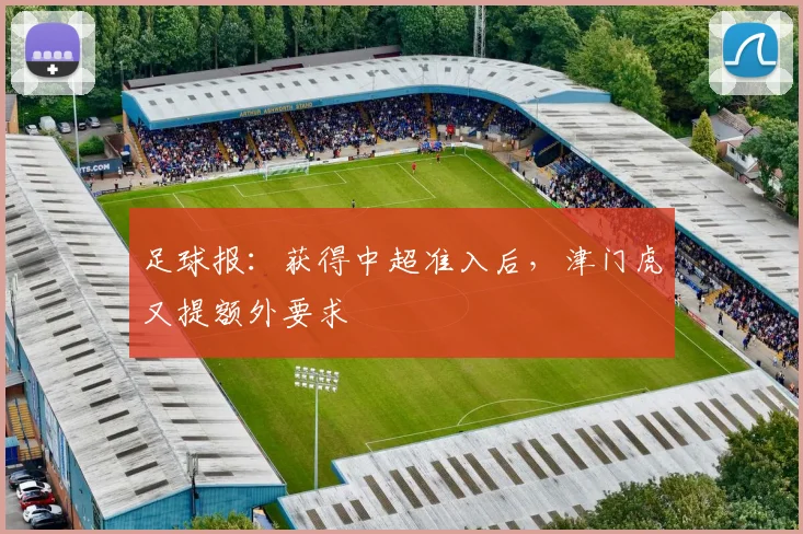 足球报：获得中超准入后，津门虎又提额外要求
