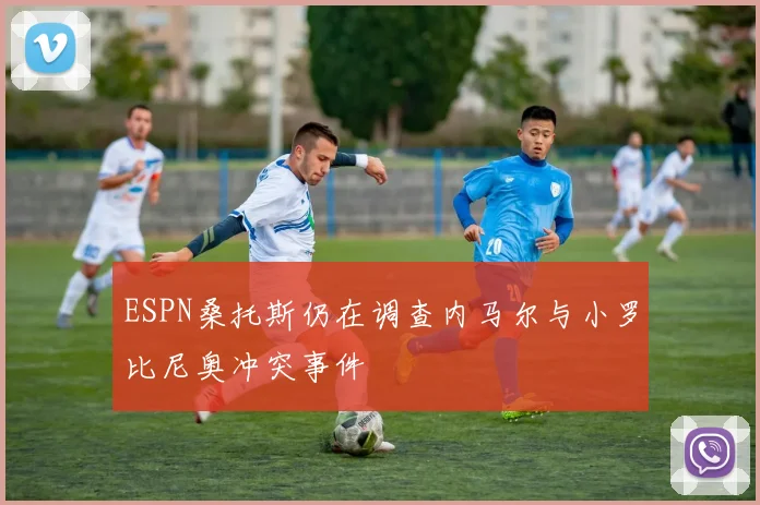 ESPN桑托斯仍在调查内马尔与小罗比尼奥冲突事件