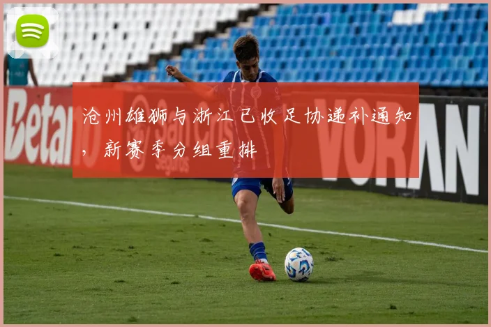 沧州雄狮与浙江已收足协递补通知，新赛季分组重排