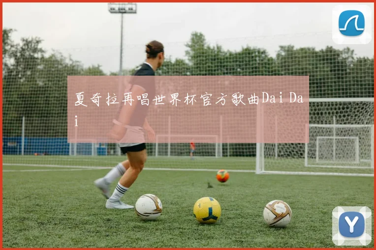 夏奇拉再唱世界杯官方歌曲Dai Dai