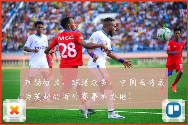 市场给力，球迷众多，中国或将成为英超的海外赛事举办地！
