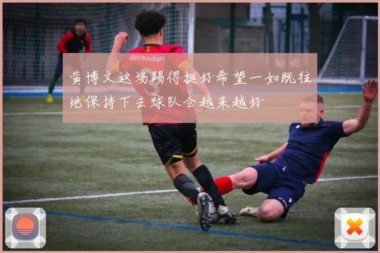 黄博文这场踢得挺好希望一如既往地保持下去球队会越来越好