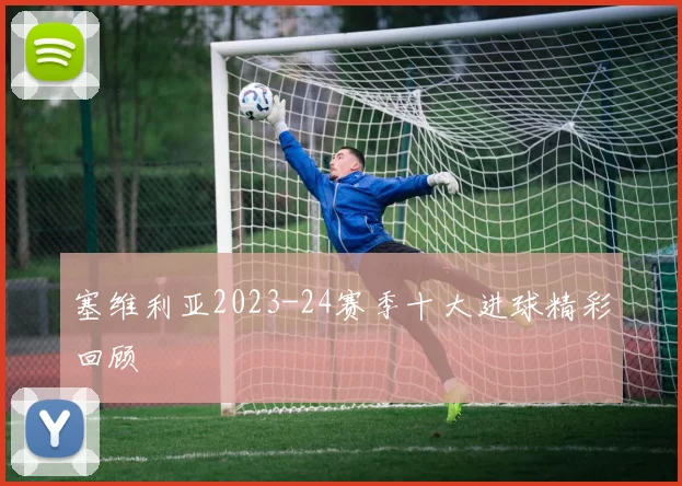 塞维利亚2023-24赛季十大进球精彩回顾