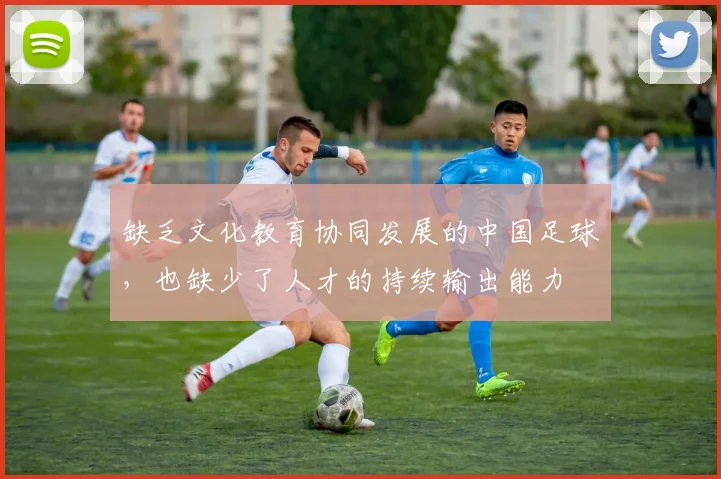 缺乏文化教育协同发展的中国足球，也缺少了人才的持续输出能力