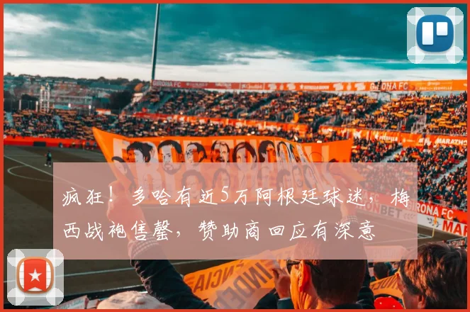 疯狂！多哈有近5万阿根廷球迷，梅西战袍售罄，赞助商回应有深意