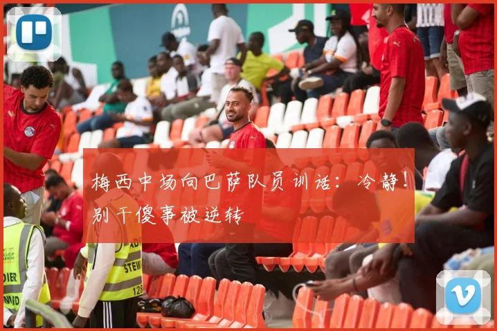 梅西中场向巴萨队员训话：冷静！别干傻事被逆转