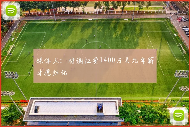 媒体人：特谢拉要1400万美元年薪才愿归化