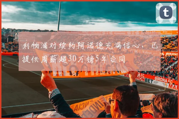 利物浦对续约阿诺德充满信心，已提供周薪超30万镑5年合同