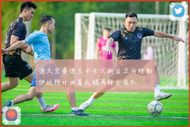 德天空桑德兰不会买断后卫海特勒伊达预计回莱比锡再转会离队