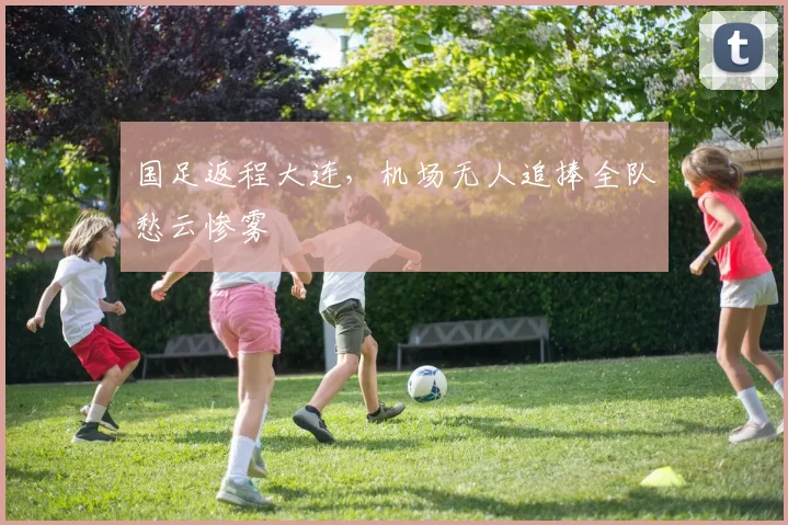 国足返程大连，机场无人追捧全队愁云惨雾