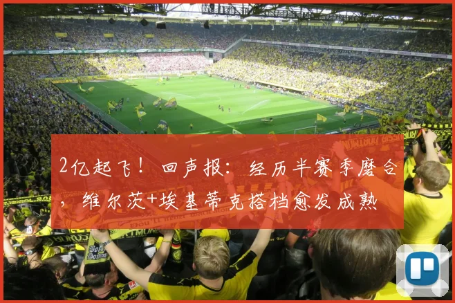 2亿起飞！回声报：经历半赛季磨合，维尔茨+埃基蒂克搭档愈发成熟
