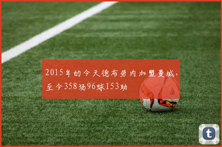 2015年的今天德布劳内加盟曼城，至今358场96球153助