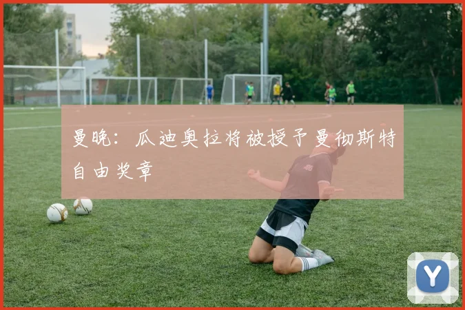 曼晚：瓜迪奥拉将被授予曼彻斯特自由奖章