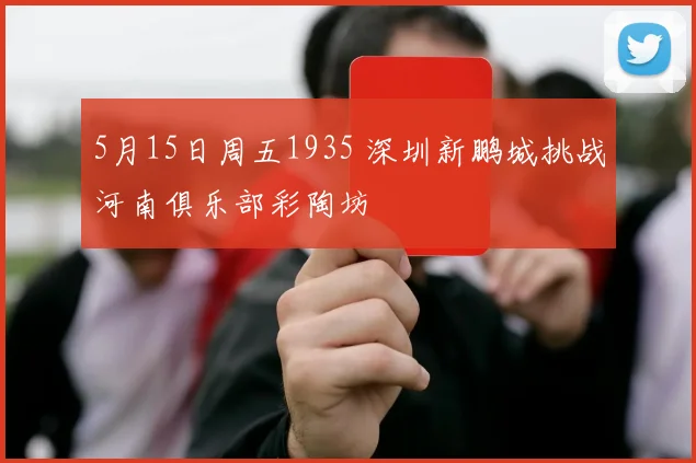 5月15日周五1935 深圳新鹏城挑战河南俱乐部彩陶坊