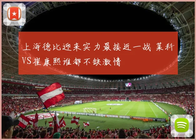 上海德比迎来实力最接近一战 莱科VS崔康熙谁都不缺激情