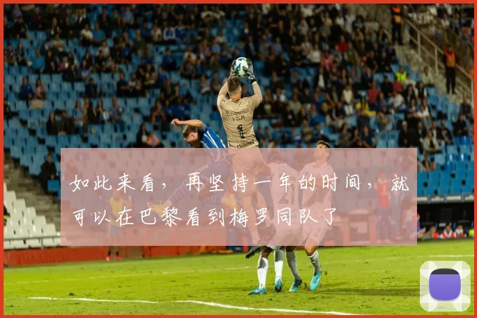 如此来看，再坚持一年的时间，就可以在巴黎看到梅罗同队了