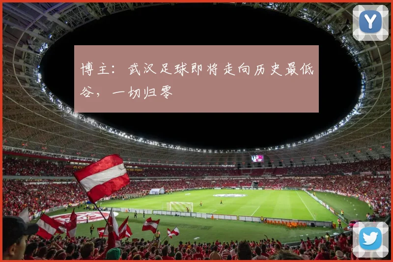 博主：武汉足球即将走向历史最低谷，一切归零