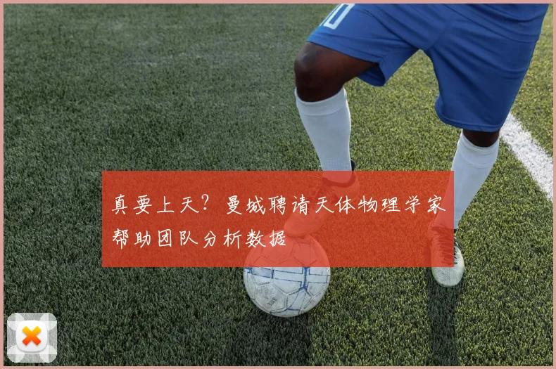 真要上天？曼城聘请天体物理学家帮助团队分析数据