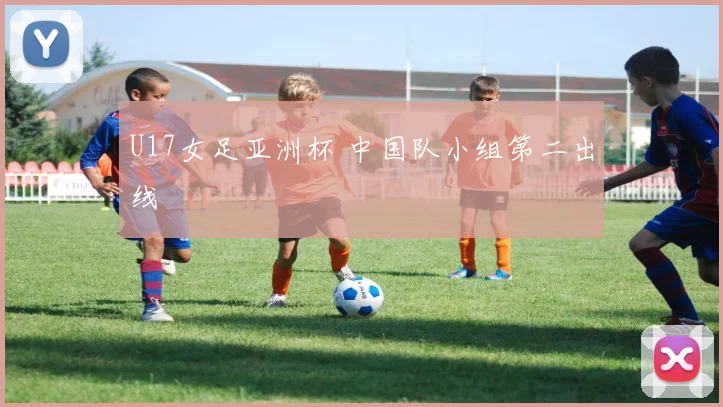 U17女足亚洲杯 中国队小组第二出线