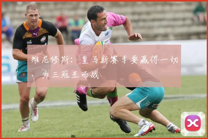 维尼修斯：皇马新赛季要赢得一切，为三冠王而战